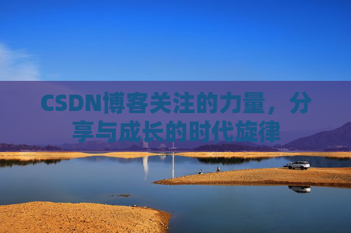 CSDN博客关注的力量,分享与成长的时代旋律 CSDN博客关注的力量,分享与成长的时代旋律